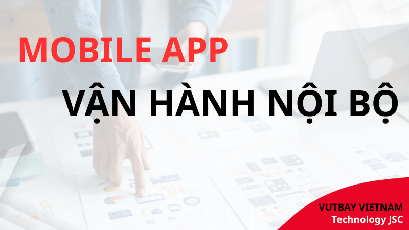 mobile app vận hành nội bộ